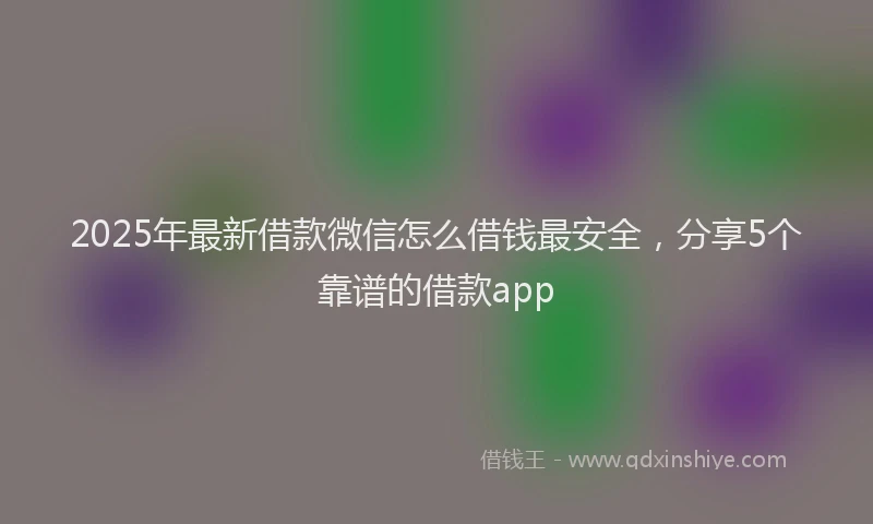 2025年最新借款微信怎么借钱最安全，分享5个靠谱的借款app