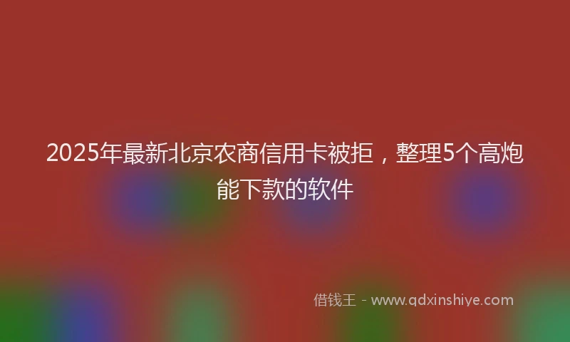 2025年最新北京农商信用卡被拒，整理5个高炮能下款的软件