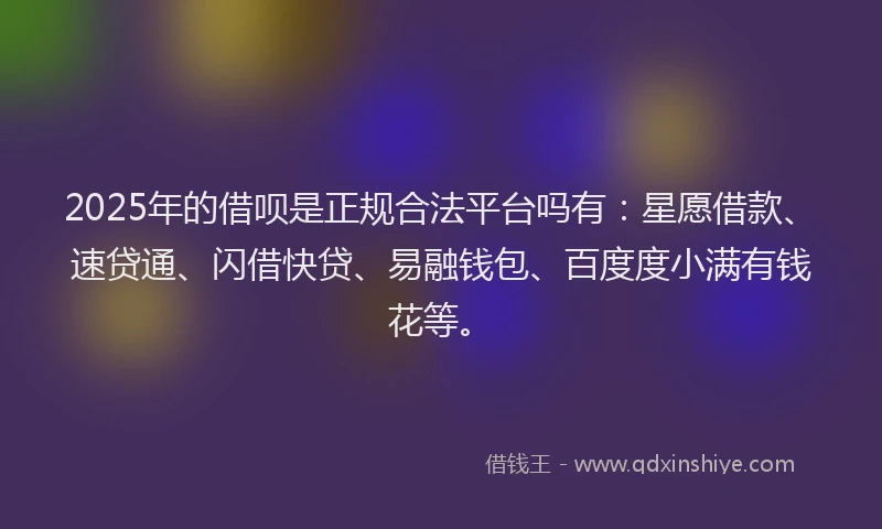 2025年的借呗是正规合法平台吗有：星愿借款、速贷通、闪借快贷、易融钱包、百度度小满有钱花等。
