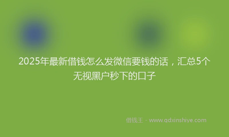 2025年最新借钱怎么发微信要钱的话，汇总5个无视黑户秒下的口子