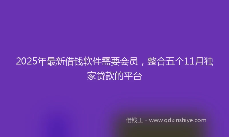 2025年最新借钱软件需要会员，整合五个11月独家贷款的平台