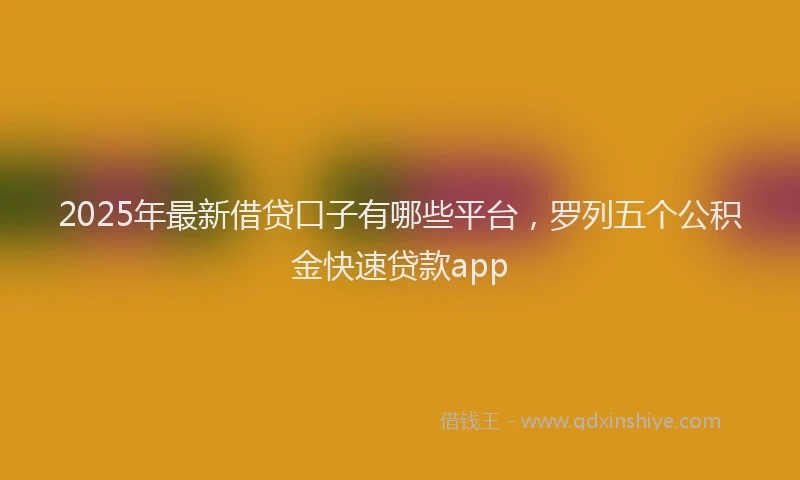 2025年最新借贷口子有哪些平台，罗列五个公积金快速贷款app