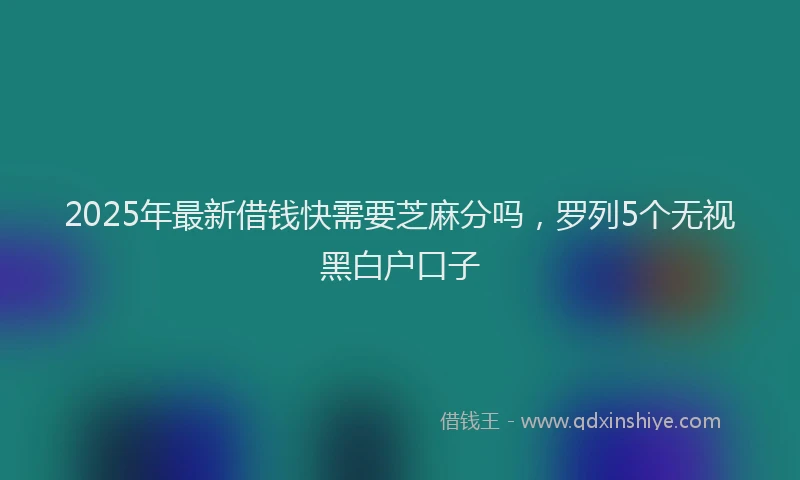 2025年最新借钱快需要芝麻分吗，罗列5个无视黑白户口子