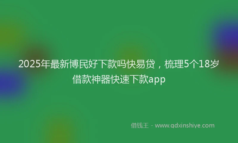 2025年最新博民好下款吗快易贷，梳理5个18岁借款神器快速下款app