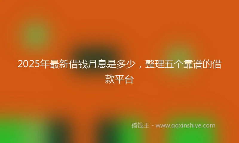 2025年最新借钱月息是多少，整理五个靠谱的借款平台
