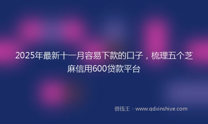 2025年最新十一月容易下款的口子，梳理五个芝麻信用600贷款平台