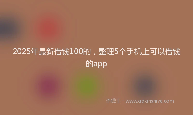 2025年最新借钱100的，整理5个手机上可以借钱的app