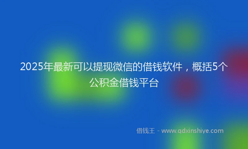 2025年最新可以提现微信的借钱软件，概括5个公积金借钱平台