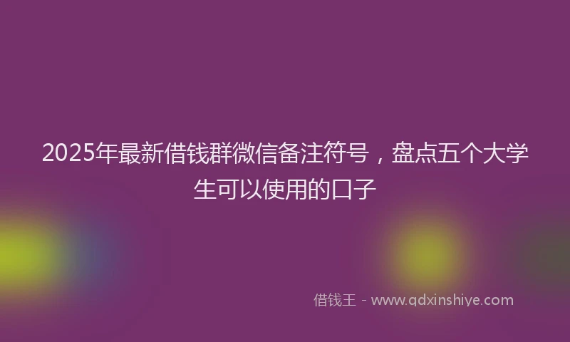 2025年最新借钱群微信备注符号，盘点五个大学生可以使用的口子