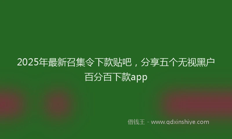 2025年最新召集令下款贴吧，分享五个无视黑户百分百下款app