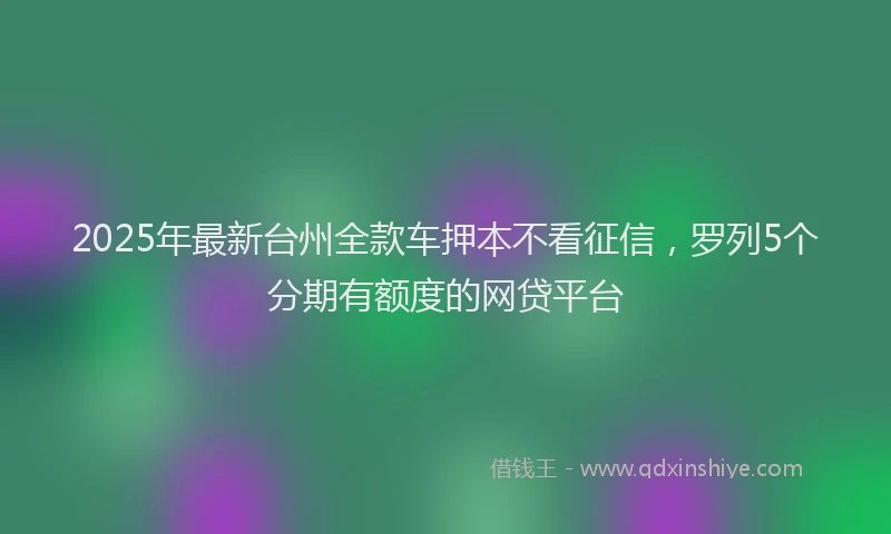 2025年最新台州全款车押本不看征信，罗列5个分期有额度的网贷平台