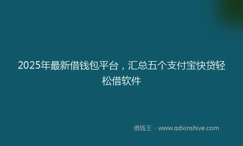 2025年最新借钱包平台，汇总五个支付宝快贷轻松借软件