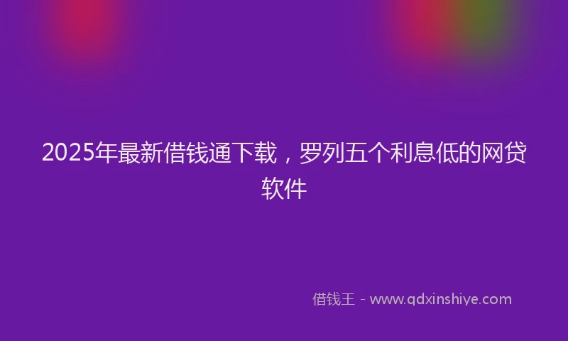 2025年最新借钱通下载，罗列五个利息低的网贷软件
