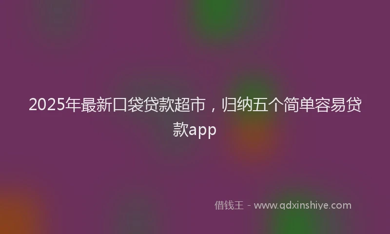 2025年最新口袋贷款超市，归纳五个简单容易贷款app