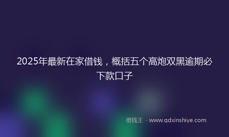 2025年最新在家借钱，概括五个高炮双黑逾期必下款口子