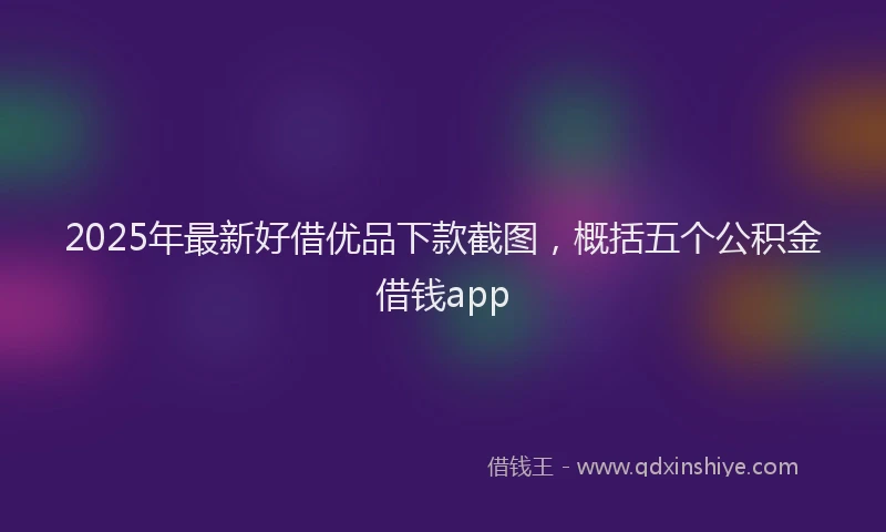 2025年最新好借优品下款截图，概括五个公积金借钱app
