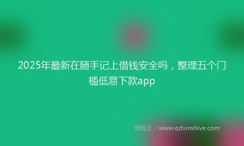 2025年最新在随手记上借钱安全吗，整理五个门槛低易下款app