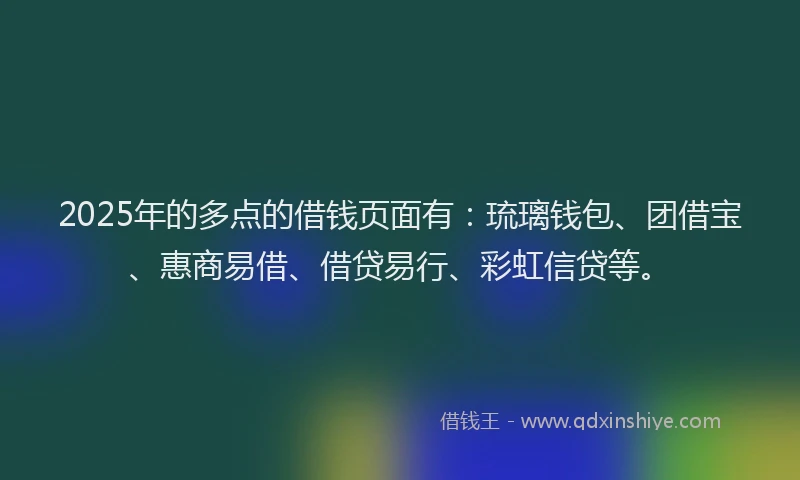2025年的多点的借钱页面有：琉璃钱包、团借宝、惠商易借、借贷易行、彩虹信贷等。