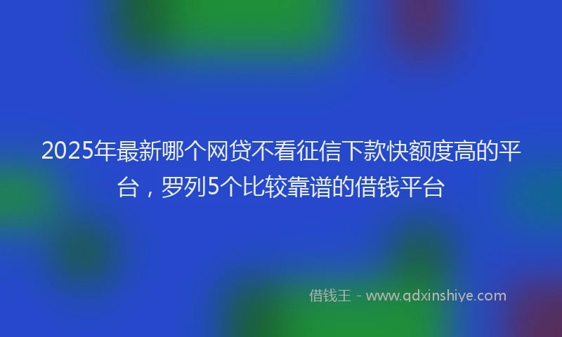 2025年最新哪个网贷不看征信下款快额度高的平台，罗列5个比较靠谱的借钱平台