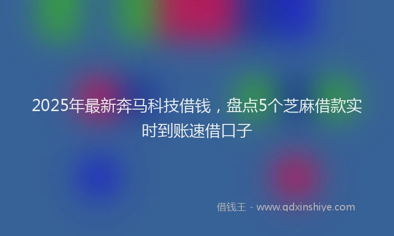 2025年最新奔马科技借钱，盘点5个芝麻借款实时到账速借口子