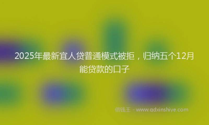 2025年最新宜人贷普通模式被拒，归纳五个12月能贷款的口子