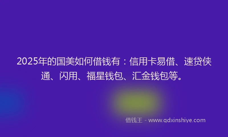 2025年的国美如何借钱有：信用卡易借、速贷侠通、闪用、福星钱包、汇金钱包等。