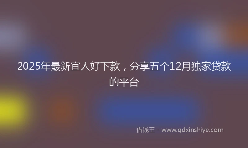 2025年最新宜人好下款，分享五个12月独家贷款的平台