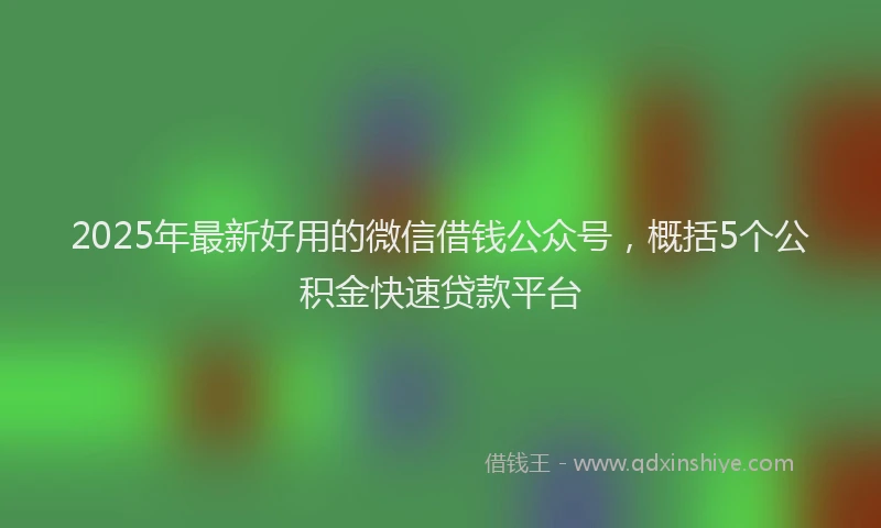 2025年最新好用的微信借钱公众号，概括5个公积金快速贷款平台