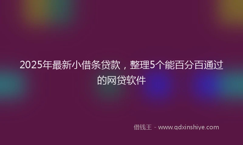 2025年最新小借条贷款，整理5个能百分百通过的网贷软件