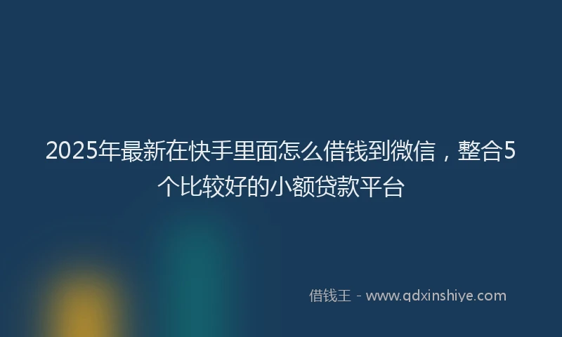 2025年最新在快手里面怎么借钱到微信，整合5个比较好的小额贷款平台