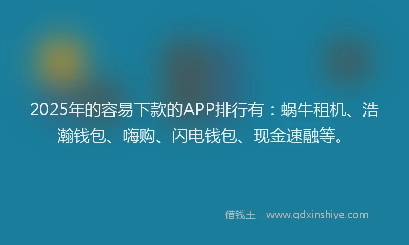 2025年的容易下款的APP排行有:蜗牛租机、浩瀚钱包、嗨购、闪电钱包、现金速融等。
