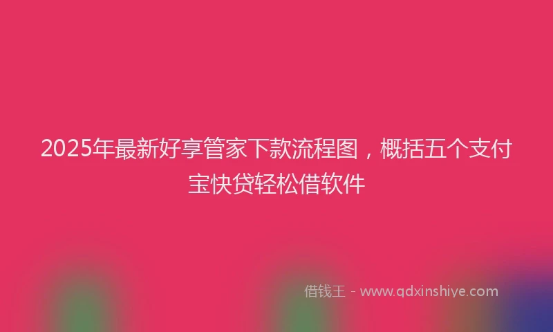 2025年最新好享管家下款流程图，概括五个支付宝快贷轻松借软件