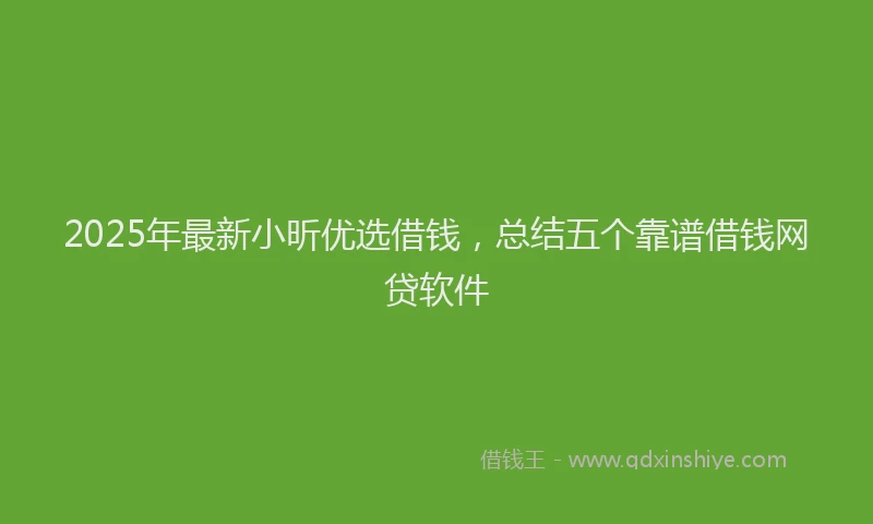 2025年最新小昕优选借钱，总结五个靠谱借钱网贷软件