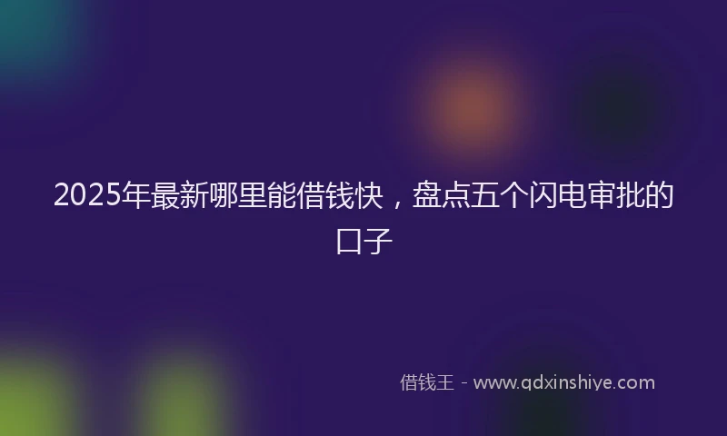 2025年最新哪里能借钱快，盘点五个闪电审批的口子