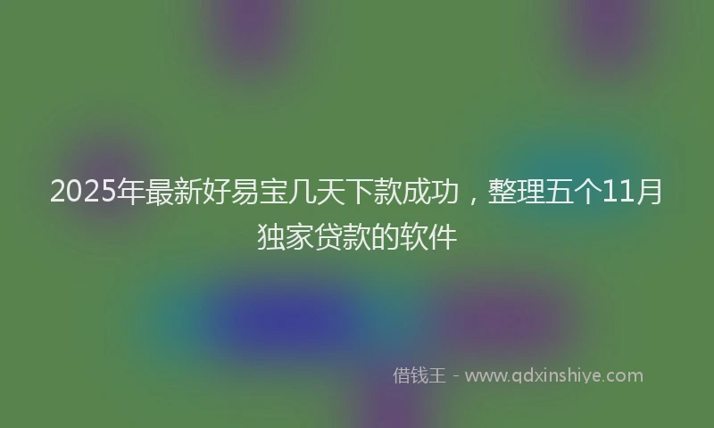 2025年最新好易宝几天下款成功，整理五个11月独家贷款的软件