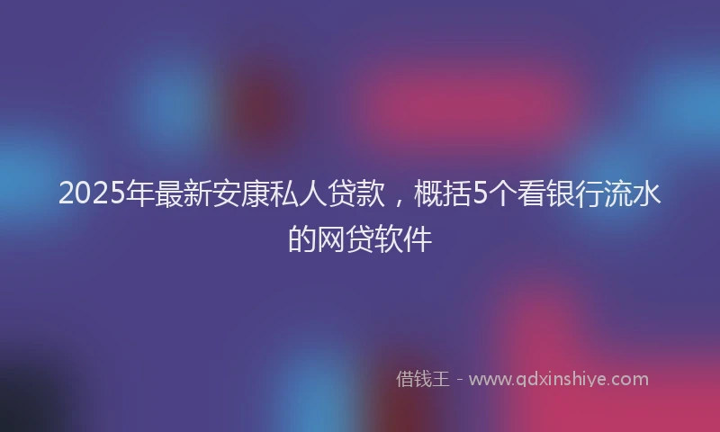 2025年最新安康私人贷款，概括5个看银行流水的网贷软件
