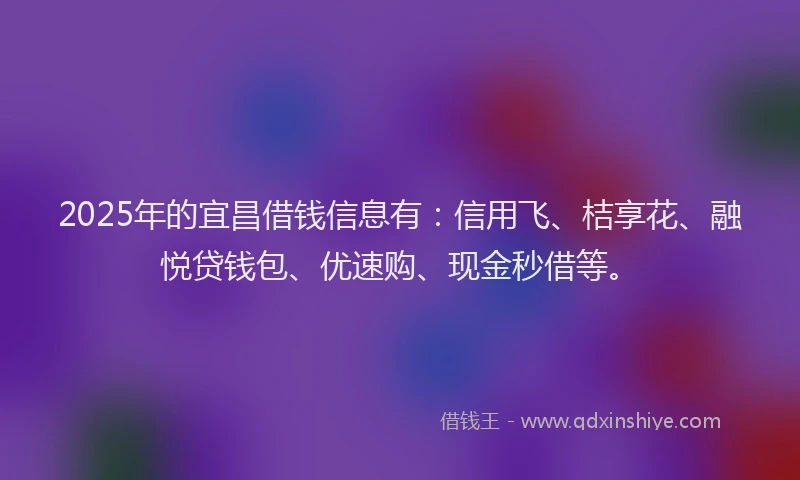 2025年的宜昌借钱信息有：信用飞、桔享花、融悦贷钱包、优速购、现金秒借等。