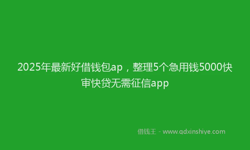 2025年最新好借钱包ap，整理5个急用钱5000快审快贷无需征信app