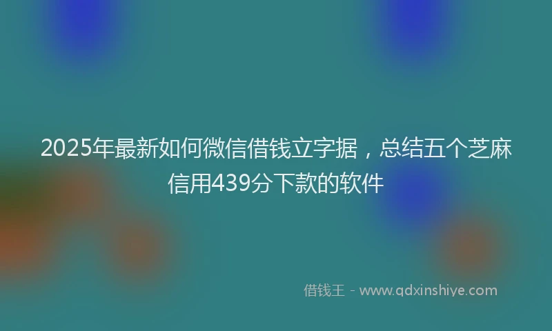 2025年最新如何微信借钱立字据，总结五个芝麻信用439分下款的软件