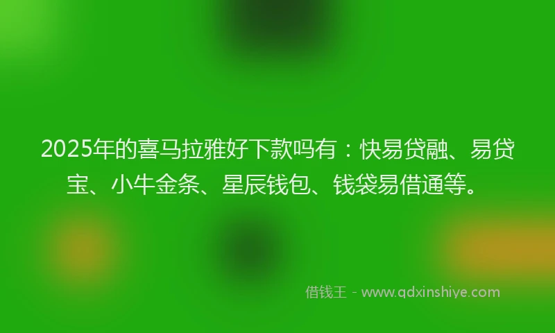 2025年的喜马拉雅好下款吗有：快易贷融、易贷宝、小牛金条、星辰钱包、钱袋易借通等。