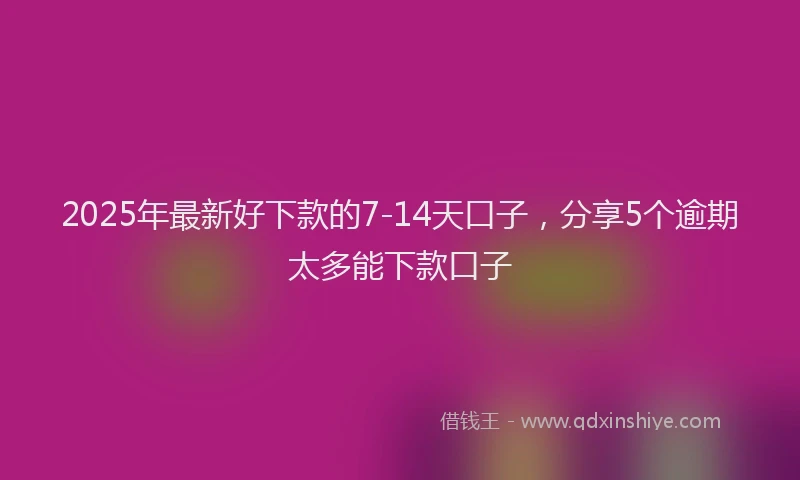 2025年最新好下款的7-14天口子，分享5个逾期太多能下款口子