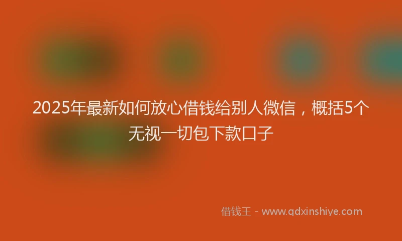 2025年最新如何放心借钱给别人微信，概括5个无视一切包下款口子