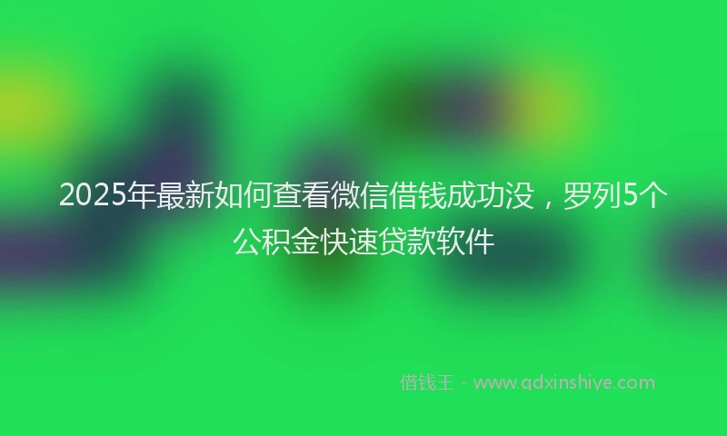2025年最新如何查看微信借钱成功没，罗列5个公积金快速贷款软件