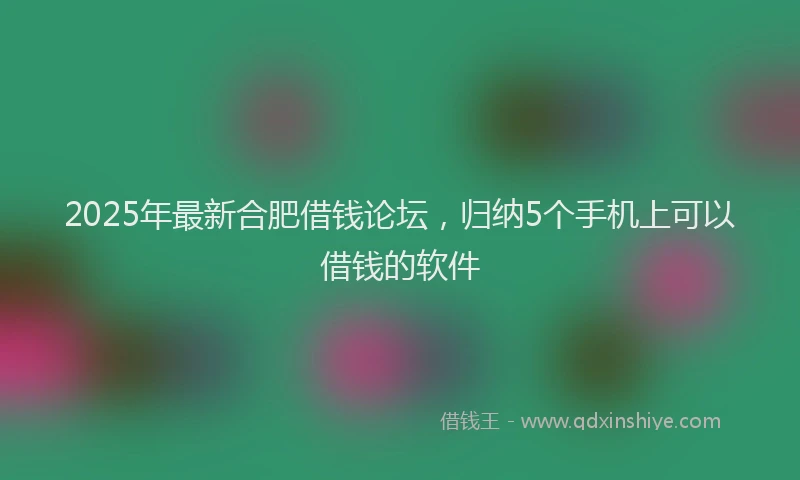 2025年最新合肥借钱论坛，归纳5个手机上可以借钱的软件