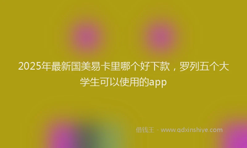 2025年最新国美易卡里哪个好下款，罗列五个大学生可以使用的app