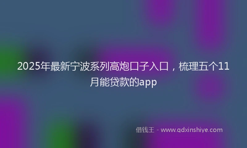 2025年最新宁波系列高炮口子入口，梳理五个11月能贷款的app