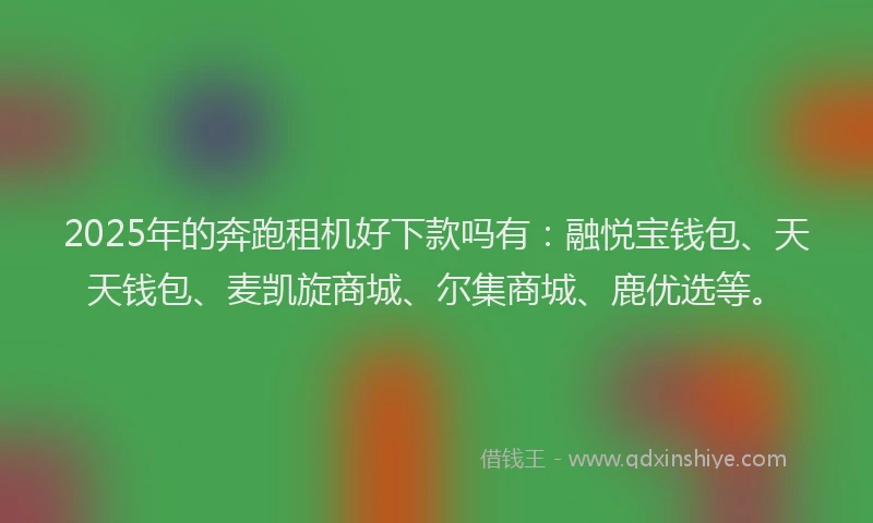2025年的奔跑租机好下款吗有：融悦宝钱包、天天钱包、麦凯旋商城、尔集商城、鹿优选等。