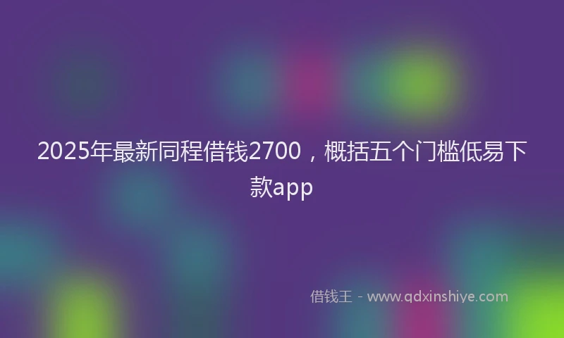 2025年最新同程借钱2700，概括五个门槛低易下款app