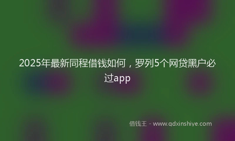 2025年最新同程借钱如何，罗列5个网贷黑户必过app