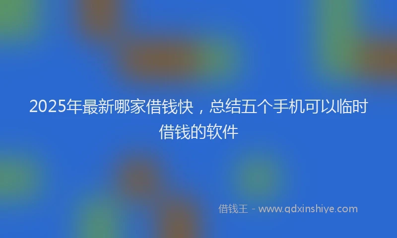 2025年最新哪家借钱快，总结五个手机可以临时借钱的软件